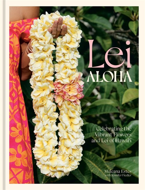 Lei Aloha: Celebrating the Vibrant Flowers and Lei of Hawaii (Hardcover)