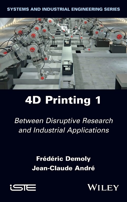 4D Printing, Volume 1 : Between Disruptive Research and Industrial Applications (Hardcover)