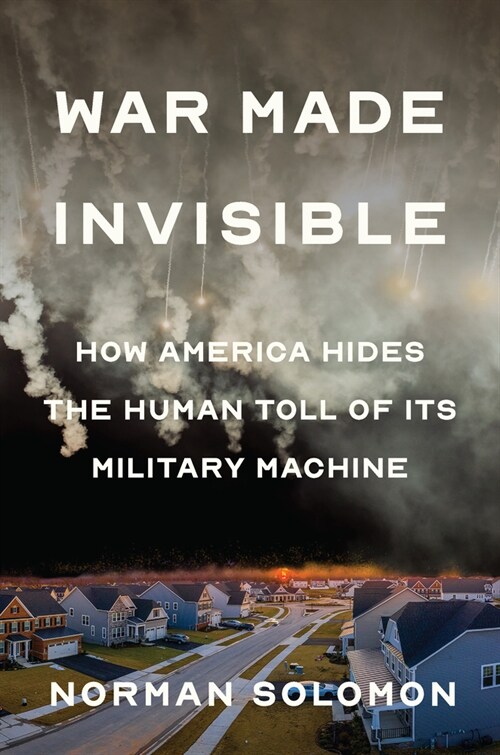 War Made Invisible : How America Hides the Human Toll of Its Military Machine (Hardcover)