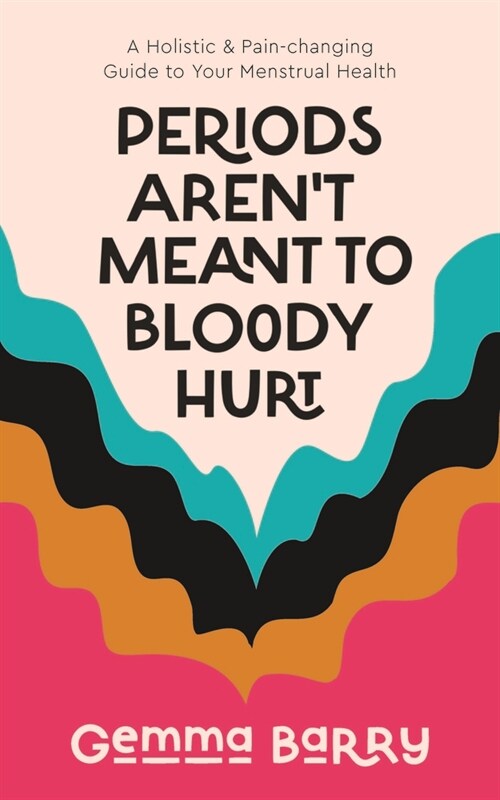 Periods Arent Meant to Bloody Hurt : A Holistic and Pain-changing Guide to Your Menstrual Health (Paperback)