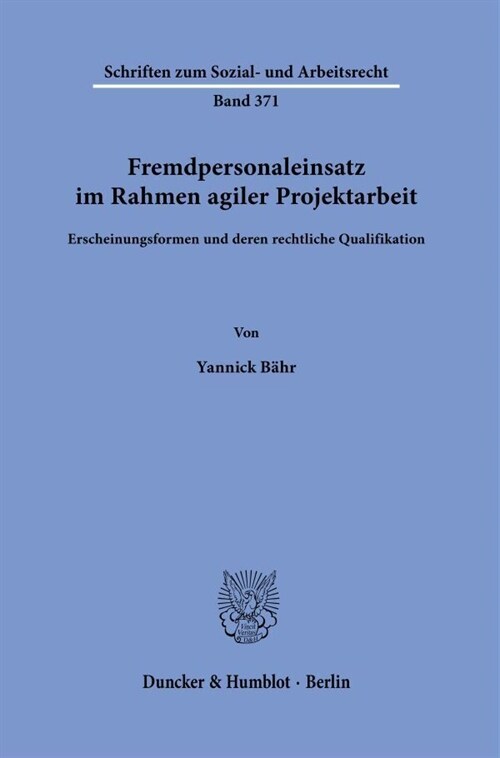 Fremdpersonaleinsatz Im Rahmen Agiler Projektarbeit: Erscheinungsformen Und Deren Rechtliche Qualifikation (Hardcover)