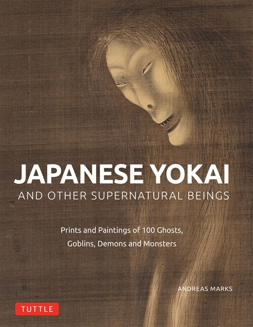 Japanese Yokai and Other Supernatural Beings: Prints and Paintings of 100 Ghosts, Goblins, Demons and Monsters (Hardcover)