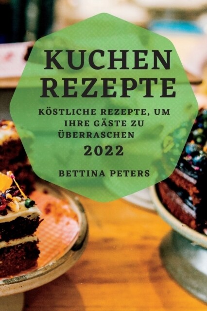 Kuchen Rezepte 2022: K?tliche Rezepte, Um Ihre G?te Zu ?erraschen (Paperback)