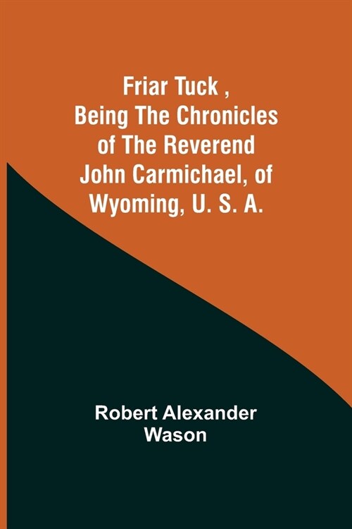 Friar Tuck, Being the Chronicles of the Reverend John Carmichael, of Wyoming, U. S. A. (Paperback)