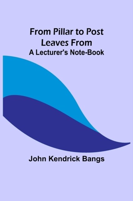 From Pillar to Post: Leaves from a Lecturers Note-Book (Paperback)