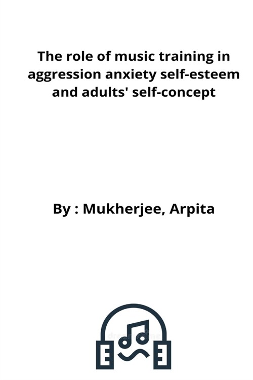The role of music training in aggression anxiety self-esteem and adults self-concept (Paperback)