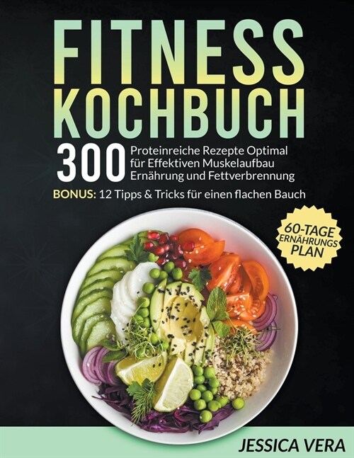 Fitness Kochbuch: 300 proteinreiche Rezepte optimal f? effektiven Muskelaufbau Ern?rung und Fettverbrennung. Bonus: 12 Tipps & Tricks (Paperback)