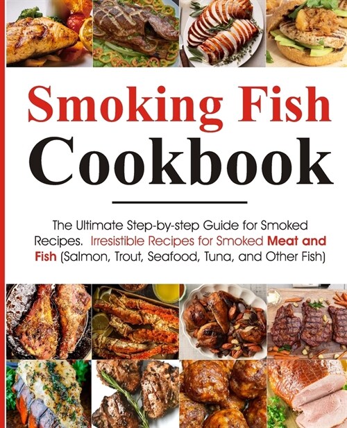 Smoking Fish Cookbook: The Ultimate Step-by-step Guide for Smoked Recipes Irresistible Recipes for Smoked Meat and Fish (Salmon, Trout, Seafo (Paperback)