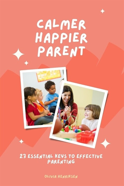 Calmer, Happier Parent: 23 Essential Keys to Effective Parenting (Paperback)