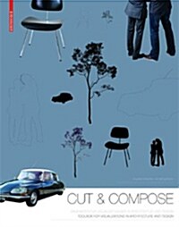 Cut & Compose: Toolbox for Visualizations in Architecture and Design Baukasten F? Visualisierungen in Architektur Und Design (Hardcover)