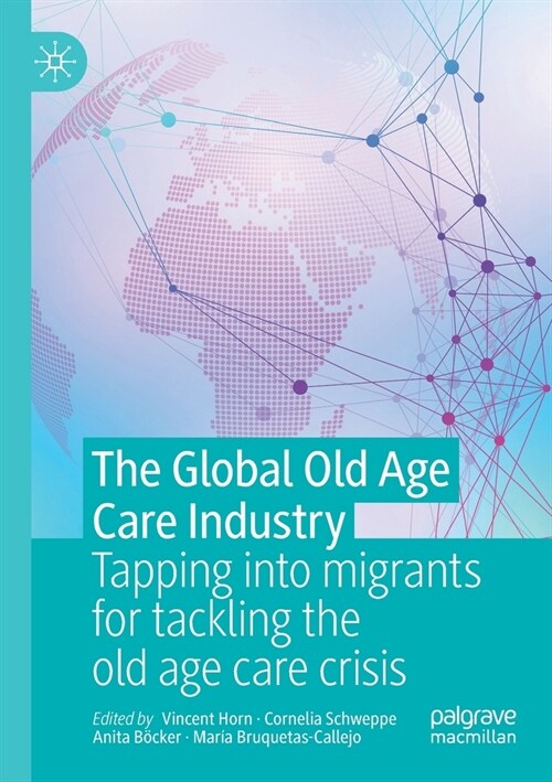 The Global Old Age Care Industry: Tapping into migrants for tackling the old age care crisis (Paperback)
