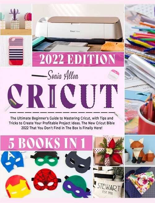 Cricut 5 in 1: The Ultimate Beginners Guide to Mastering Cricut, with Tips and Tricks to Create Your Profitable Project Ideas. The N (Hardcover)