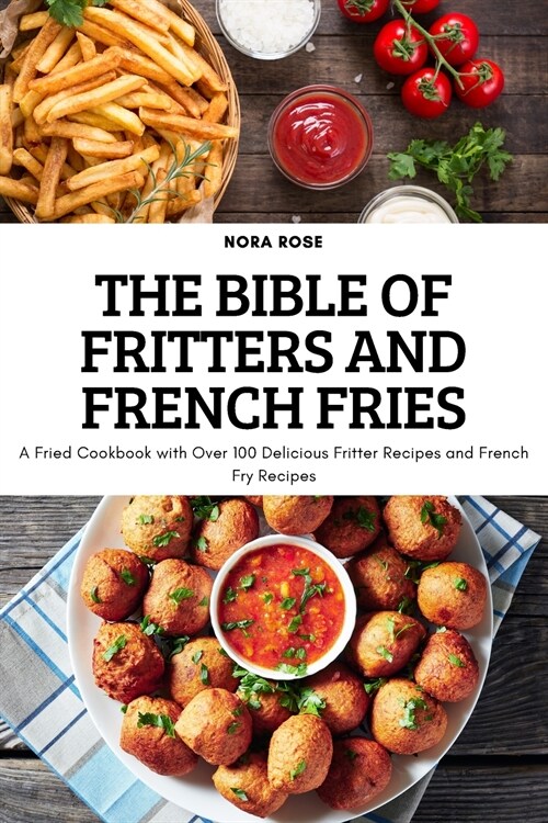 The Bible of Fritters and French Fries: A Fried Cookbook with Over 100 Delicious Fritter Recipes and French Fry Recipes (Paperback)