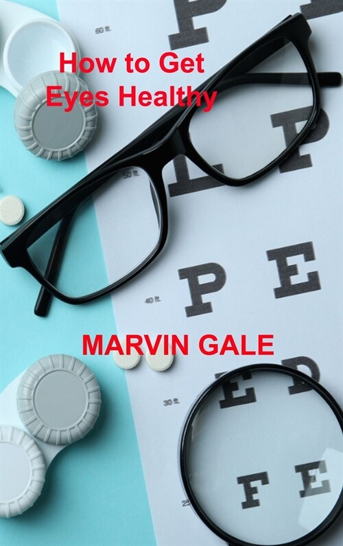 How to Get Eyes Healthy: The Complete Guide to Effective Eye Exercises for Treating Glaucoma and Lazy Eyes, Improving Vision, Relaxing Eye Musc (Hardcover)