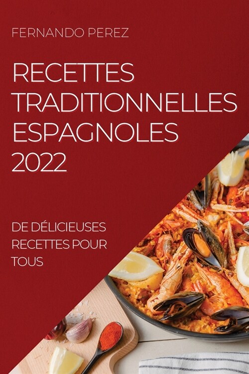 Recettes Traditionnelles Espagnoles 2022: de D?icieuses Recettes Pour Tous (Paperback)