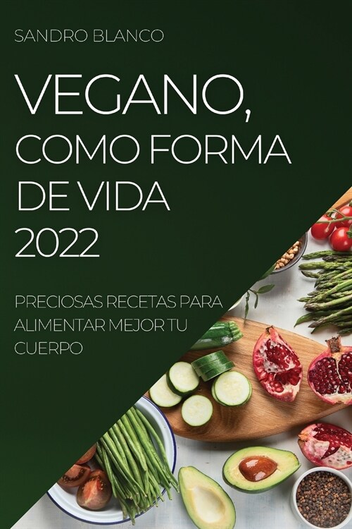 Vegano, Como Forma de Vida 2022: Preciosas Recetas Para Alimentar Mejor Tu Cuerpo (Paperback)