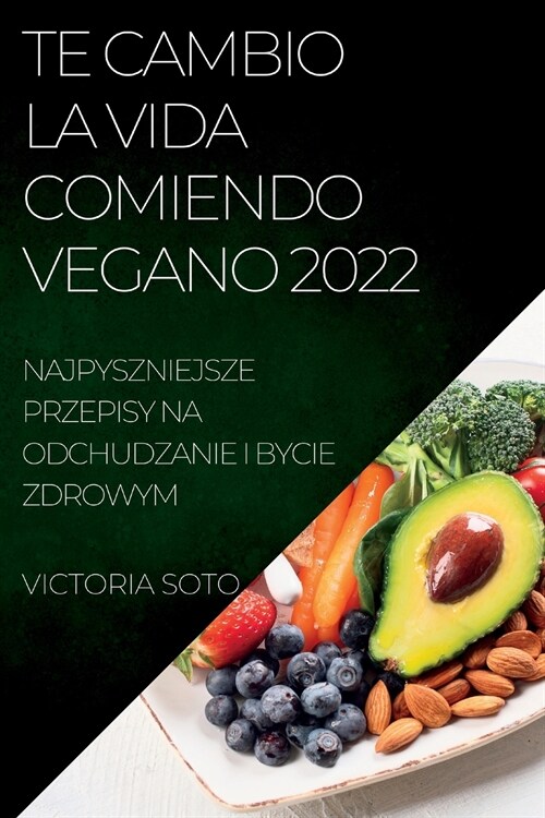 Te Cambio La Vida Comiendo Vegano 2022: Recetas ?icas Para Desintoxicar Y Vivir Sano Y Fuerte (Paperback)