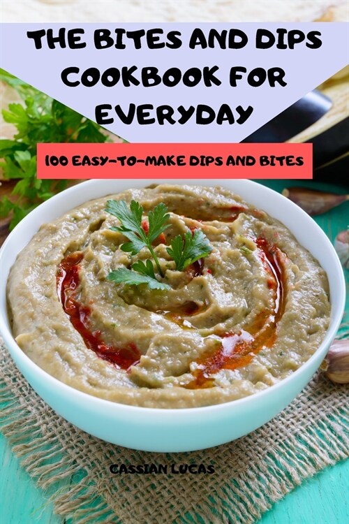 The Bites and Dips Cookbook for Everyday: 100 Easy-To-Make Dips and Bites (Paperback)