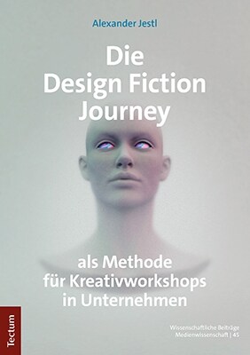 Die Design Fiction Journey ALS Methode Fur Kreativworkshops in Unternehmen: Mit Einem Geleitwort Von Mag. Hannes Rauchberger (Paperback)