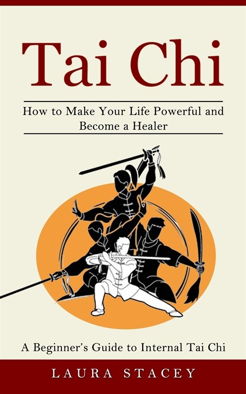 Tai Chi: A Beginners Guide to Internal Tai Chi (How to Make Your Life Powerful and Become a Healer) (Paperback)