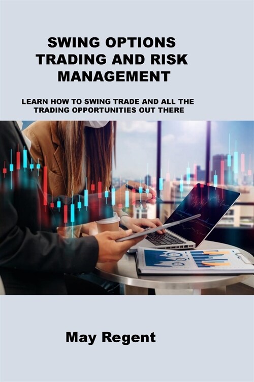 Swing Options Trading and Risk Management: Learn How to Swing Trade and All the Trading Opportunities Out There (Paperback)