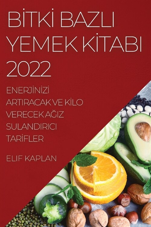 Bİtkİ Bazli Yemek Kİtabi 2022: Enerjİnİzİ Artiracak Ve Kİlo Verecek AĞiz Sulandirici Tarİfler (Paperback)