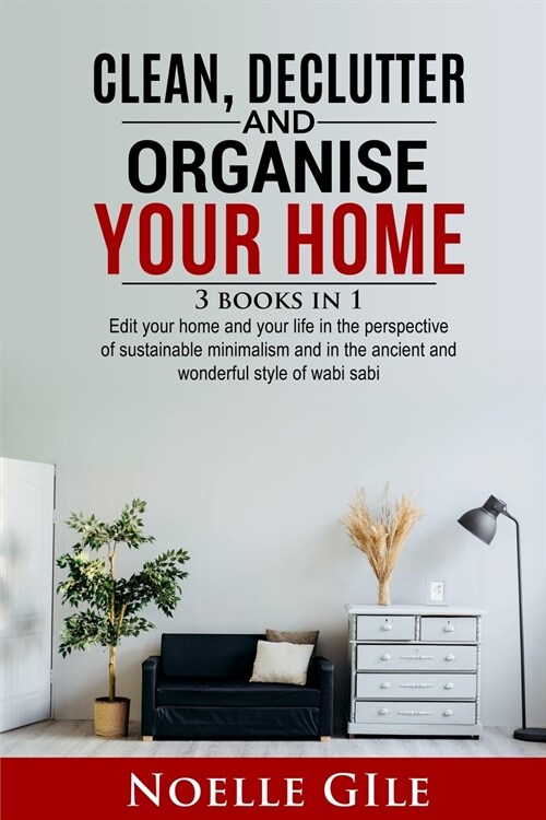 Clean, Declutter and Organise Your Home: 3 Books In 1. Edit Your Home And Your Life In The Perspective Of Sustainable Minimalism And In The Ancient An (Paperback)