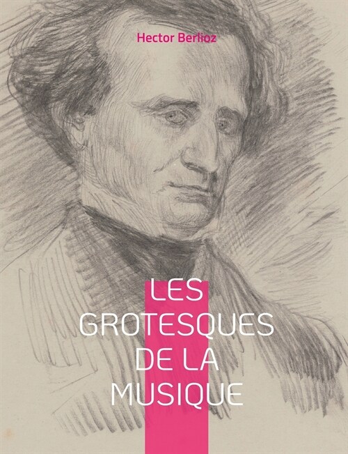 Les grotesques de la musique: un recueil darticles dHector Berlioz parus dans le Journal des d?ats et la Revue et gazette musicale. (Paperback)