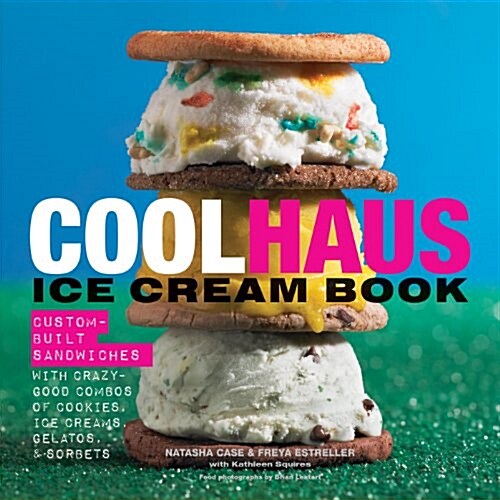 Coolhaus Ice Cream Book: Custom-Built Sandwiches with Crazy-Good Combos of Cookies, Ice Creams, Gelatos, and Sorbets (Hardcover)