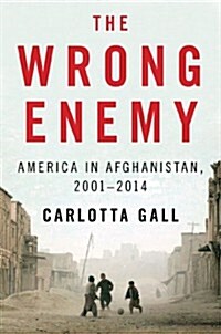 The Wrong Enemy: America in Afghanistan, 2001-2014 (Hardcover)