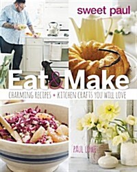 Sweet Paul: Eat & Make: Charming Recipes + Kitchen Crafts You Will Love (Hardcover)