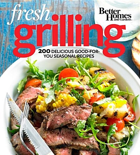 Better Homes and Gardens Fresh Grilling: 200 Delicious Good-For-You Seasonal Recipes (Paperback)