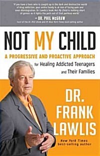 Not My Child: A Progressive and Proactive Approach for Healing Addicted Teenagers and Their Families (Hardcover)