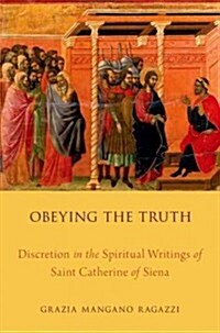 Obeying the Truth: Discretion in the Spiritual Writings of Saint Catherine of Siena (Hardcover)