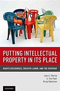Putting Intellectual Property in Its Place: Rights Discourses, Creative Labor, and the Everyday (Hardcover)