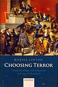 Choosing Terror : Virtue, Friendship, and Authenticity in the French Revolution (Hardcover)