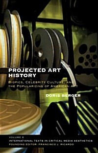 Projected Art History: Biopics, Celebrity Culture, and the Popularizing of American Art (Hardcover)