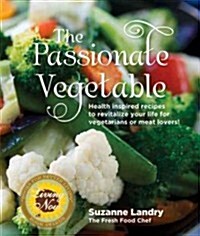 The Passionate Vegetable: Health Inspired Recipes to Revitalize Your Life for Vegetarians or Meat Lovers! (Paperback, 2)