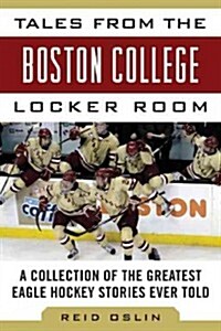 Tales from the Boston College Hockey Locker Room: A Collection of the Greatest Eagles Hockey Stories Ever Told (Hardcover)