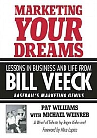 Marketing Your Dreams: Lessons in Business and Life from Bill Veeck: Baseballs Marketing Genius (Hardcover)