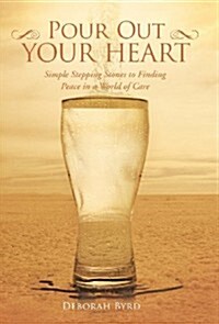 Pour Out Your Heart: Simple Stepping Stones to Finding Peace in a World of Care (Hardcover)