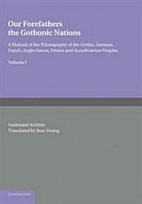 Our Forefathers: The Gothonic Nations: Volume 1 : A Manual of the Ethnography of the Gothic, German, Dutch, Anglo-Saxon, Frisian and Scandinavian Peop (Paperback)