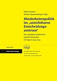 Minderheitenpolitik Im Unsichtbaren Entscheidungszentrum: Der Nachlass Laszlo Fritz Und Die Deutschen in Ungarn 1934-1945 (Hardcover)