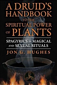 A Druids Handbook to the Spiritual Power of Plants: Spagyrics in Magical and Sexual Rituals (Paperback)