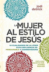 La Mujer al Estilo de Jesus: 10 Cualidades de la Lider Con Influencia Perdurable y Conmovedora = The Jesus-Hearted Woman (Paperback)