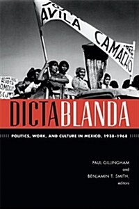 Dictablanda: Politics, Work, and Culture in Mexico, 1938-1968 (Paperback)
