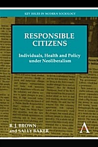 Responsible Citizens : Individuals, Health and Policy under Neoliberalism (Paperback)