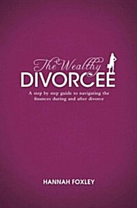 The Wealthy Divorcee : A step-by-step guide to navigating the finances during and after divorce (Paperback)