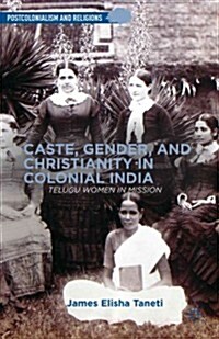 Caste, Gender, and Christianity in Colonial India : Telugu Women in Mission (Hardcover)