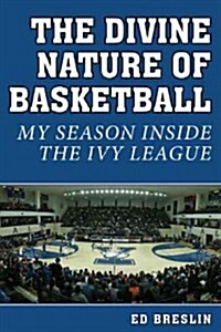 The Divine Nature of Basketball: My Season Inside the Ivy League (Hardcover)